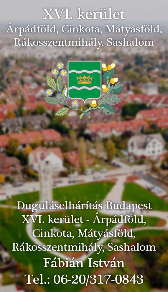Árpádföld, Cinkota, Mátyásföld, Rákosszentmihály, Sashalom, XVI. kerület, 16. kerület, Árpádföldön, Cinkotán, Mátyásföldön, Rákosszentmihályon, Sashalmon, XVI. kerületben, 16. kerületben, duguláselhárítás Árpádföld, Cinkota, Mátyásföld, Rákosszentmihály, Sashalom, duguláselhárítás XVI. kerület, duguláselhárítás 16. kerület, duguláselhárítás Árpádföldön, Cinkotán, Mátyásföldön, Rákosszentmihályon, Sashalmon, duguláselhárítás a XVI. kerületben, duguláselhárítás a 16. kerületben, Fábián István